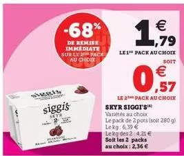 siggis  plek  siggis  skyr &  -68%  de remise immediate sur le 2 pack au choix  €  1,919  79  le 1 pack au choix  soit  0,57  €  le 2 pack au choix  skyr siggi's variétés au choix  le pack de 2 pots (