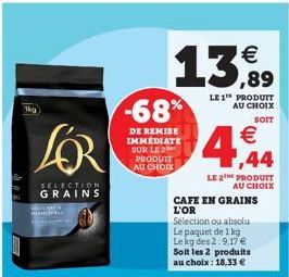 1kg  LOR  SELECTION GRAINS  St  -68%  DE REMISE IMMEDIATE SUR LE 2 PRODUIT AU CHOIX  13,99  LE1™ PRODUIT AU CHOIX  SOIT  €  ,44  LE2PRODUIT AU CHOIX  CAFE EN GRAINS L'OR  Selection ou absolu Le paquet