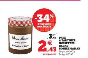 Bonne Mamin  pilte à tartin noisettes Co  -34%  DE REMISE IMMEDIATE  3  .69 PATE A TARTINER NOISETTES CACAO  1,43 BONNE MAMAN  Le pot de 360 g LE PRODUIT Lekg:6,75 €  €  2,43 