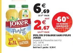 d joker purjus  jederator 1936  lot  4x1l  orange  €  6,9  le 1 pack  soit  -60%  de remise immediate sur le 2 pack  € 1,67  le 2 pack  pur jus d'orange sans pulpe joker  le pack de 4 bouteilles (soit