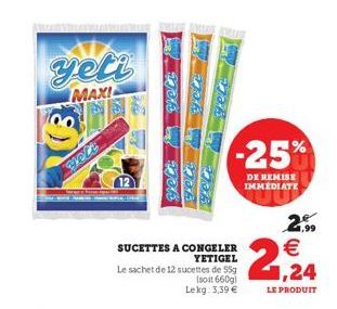 yeti  MAXI  voli  age  jak  Ta  WORY Wch  DOB  SUCETTES  A CONGELER YETIGEL  Le sachet de 12 sucettes de 55g (soit 660g) Lekg: 3,39 €  -25%  DE REMISE IMMEDIATE  2.99 €  21,24  LE PRODUIT 