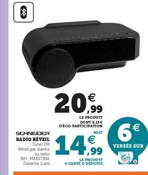 36  SCHNEIDER RADIO RÉVEIL Tuner FM Réveil par alarme  ou radio Ref: MAESTRIA Garantie 2 ans  €  20,99  LE PRODUIT DONT 0,13 € DÉCO-PARTICIPATION  €  14,99  SOIT  LE PRODUIT € CARTE U DÉDUITS  6€  VER