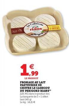 Le Cabécou  rians  Par  Perigord  €  1.999⁹9  3. Cobecou OFFERT  LE PRODUIT FROMAGE AU LAIT PASTEURISE DE CHEVRE LE CABECOU DU PERIGORD RIANS  22% MG dans le produit fini La barquette de 3+1 offert (s