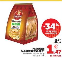 140  Fournee diri  10 Pancakes  PANCAKES  LA FOURNEE DOREE Le sachet de 10 (soit 350 g) Le kg: 4,20 €  -34%  DE REMISE IMMEDIATE  2 €  1,47  LE PRODUIT 