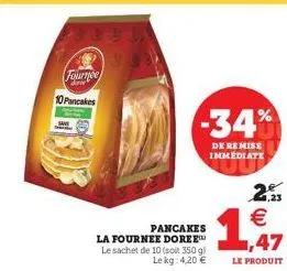 140  fournee diri  10 pancakes  pancakes  la fournee doree le sachet de 10 (soit 350 g) le kg: 4,20 €  -34%  de remise immediate  2 €  1,47  le produit 