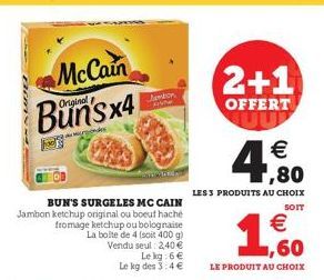 McCain  Original  x4  mondes  BUN'S SURGELES MC CAIN Jambon ketchup original ou boeuf hache fromage ketchup ou bolognaise La boite de 4 (soit 400 g)  Vendu seul: 2,40 €  Le kg: 6 € Le kg des 3:4 €  Je