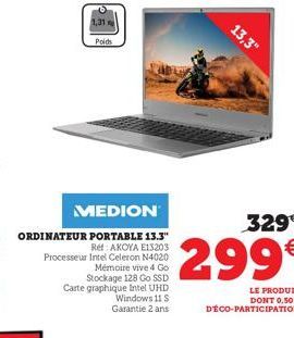 1,31  MEDION  ORDINATEUR PORTABLE 13.3" Ref: AKOYA E13203 Processeur Intel Celeron N4020  Poids  Mémoire vive 4 Go Stockage 128 Go SSD Carte graphique Intel UHD Windows 11 S Garantie 2 ans  329€  299€