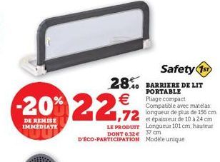 0  €  -20% 22,9/2  DE REMISE IMMEDIATE  Safety 1st 28.40 BARRIERE DE LIT  PORTABLE Pliage compact Compatible avec matelas longueur de plus de 156 cm et épaisseur de 10 à 24 cm LE PRODUIT Longueur 101 