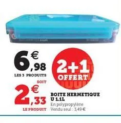 €  6,98 2+1  les 3 produits  soit  €  2,93  offert uup  boite hermetique  ,33 111  en polypropylène le produit vendu seul: 3,49 € 