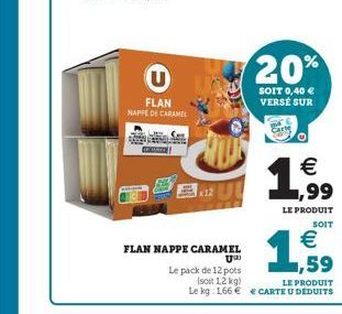 U  FLAN NAPPE DE CARAMEL  20%  SOIT 0,40 € VERSÉ SUR  € ,99  LE PRODUIT  SOIT  €  FLAN NAPPE CARAMEL  UM)  ,59  Le pack de 12 pots  (soit 1,2 kg)  LE PRODUIT Le kg 166 € € CARTE U DÉDUITS 