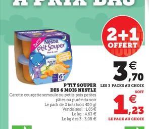 DES 6 MOIS NESTLE  Carotte courgette semoule ou petits pois petites pâtes ou purée du soir Le pack de 2 bols (soit 400 g) Vendu seul: 1,85€  Nestle  Ptit Souper  k  € ,70  P'TIT SOUPER LES 3 PACKS AU 