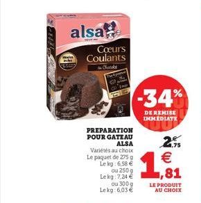 alsa  Cœurs Coulants Chocola  PREPARATION POUR GATEAU  ALSA  Variétés au choix Le paquet de 275 g Le kg: 6,58 €  ou 250 g  Le kg: 7,24 €  ou 300 g Lekg: 6,03 €  -34%  DE REMISE IMMEDIATE  2%  € ,81  L