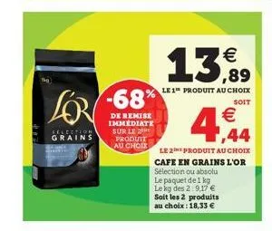 selection grains  -68%  de remise immédiate sur le 2  produit  au choix  €  13,99  le 1 produit au choix  soit  € 1,44  le 2e produit au choix cafe en grains l'or selection ou absolu le paquet de 1 kg
