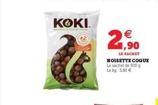koki  € 1,90  le sachet noisette coque  le sachet de 500 g le kg: 5,80 € 