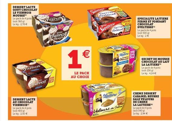 DESSERT LACTE GOUT CHOCOLAT LE VIENNOIS MOUSSE Le pack de 4 pots (soit 360 g) Le kg 2,78 €  nois  Cond  DESSERT LACTE AU CHOCOLAT VIENNOIS  Le pack de 4 pots (soit 400 g) Le kg 2,50 €  OFFRE  Viennois