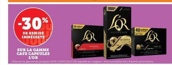 -30%  DE REMISE IMMÉDIATE  SUR LA GAMME  CAFE CAPSULES  20  LOR  ******  SPLENHAGE  ALMINM CAPSULES  ESPRESSO  OR ABSOLU 9  L'OR  Offre sur la gamme de produits CAFE CAPSULES LOR signalée en magasin, 