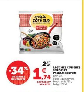 -34%  DE REMISE IMMEDIATE  LA POÊLÉE CÔTÉ SUD  paysan  T  2.65 €  1,94  LE PRODUIT AU CHOIX  LEGUMES CUISINES SURGELES  74 Cote sud  PAYSAN BRETON  ou les légumes verts Le sachet de 750 g  Le kg 2,32 