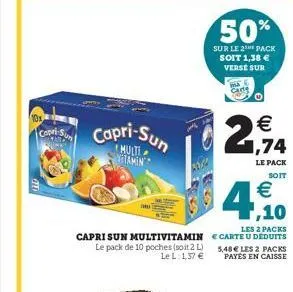 copri  capri-sun  multi vitamin  capri sun multivitamin le pack de 10 poches (soit 2 l) le l: 1,37 €  5002  50%  sur le 2 pack soit 1,38 € verse sur  ma carts  €  2,94  le pack  soit  €  ,10  les 2 pa