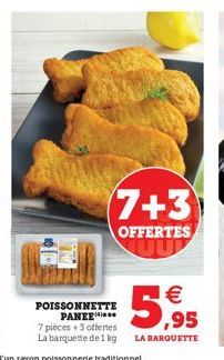 7+3  OFFERTES  POISSONNETTE PANEE  7 pièces + 3 offertes  La barquette de 1 kg  5,95  LA BARQUETTE 