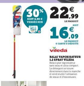 €  30% 22,⁹99  SOIT 6,90 € VERSÉS SUR  LE PRODUIT  vileda  LE PRODUIT € CARTE U DÉDUITS  SOIT  BALAI VAPORISATEUR 1.2 SPRAY VILEDA Balai à plat vaporisateur sans seau et ultra compact. Le détergent se