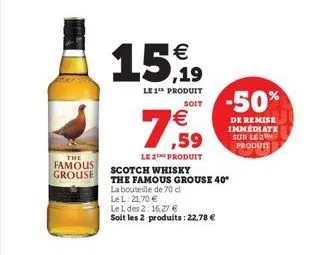 the famous grouse  €  15,99  le 1 produit  soit  € ,59  le 2 produit  scotch whisky  the famous grouse 40*  la bouteille de 70 cl  le l: 21,70 €  le l des 2: 16,27 € soit les 2 produits: 22,78 €  -50%