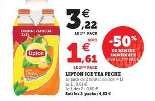 FORMAT FAMILIAL 2x2L  Lipton  Peche  €  3,22  LE 1 PACK SOIT  1,61  €  LE 2THE PACK  -50%  DE REMISE IMMEDIATE SUR LE 2 PACK 