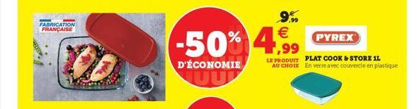 FABRICATION FRANÇAISE  9.990 €  -50% 4 ,99  D'ÉCONOMIE  PYREX  LE PRODUIT PLAT COOK & STORE IL AU CHOIX En verre avec couvercle en plastique 