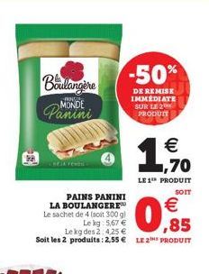 Boulangère  YANGI MONDE  Panini  SHEIK reven  PAINS PANINI LA BOULANGERE Le sachet de 4 (soit 300 g)  Le kg: 5,67 €  Lekgdes 2:425€,85  Soit les 2 produits: 2,55 € LE 2 PRODUIT  -50%  DE REMISE IMMÉDI