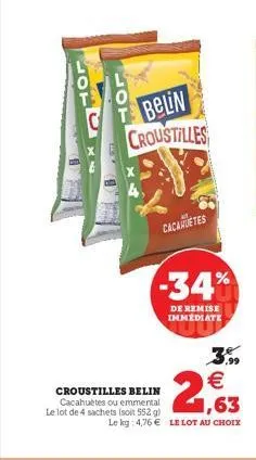 belin  croustilles  cacahuetes  -34%  de remise immediate  croustilles belin cacahuètes ou emmental le lot de 4 sachets (soit 552 g)  3.99  € 1,63  le kg: 4,76 € le lot au choix 