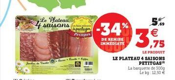 Vodic  Le Plateau 4 saisons e  à partager Petitgas  -34%  DE REMISE IMMÉDIATE  5%  3,75  LE PRODUIT  LE PLATEAU 4 SAISONS  PETITGAS™  La barquette de 300g  Le kg: 12,50 € 