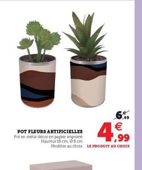 POT FLEURS ARTIFICIELLES Pot en métal décor en papier imprimé Hauteur 18 cm, 08 cm Modèles au choix LE PRODUIT AU CHOIX  € 1,99 