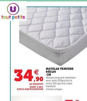 tout petits  €  34,90  MATELAS TEMPERE 60X120  CM  Housse jacquard matelasse avec laine 200grs/m2 et LE PRODUIT coton 200 gr/m2 ouate DONT 150e standard D'ÉCO-PARTICIPATION Coloris unique 