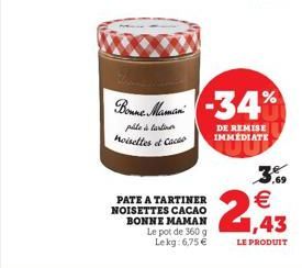 PATE A TARTINER NOISETTES CACAO BONNE MAMAN Le pot de 360 g Lekg:6,75 €  Bonne Mami -34%  pile is tartiner noisettes et Cac  DE REMISE IMMEDIATE  ,69  € 1,43  LE PRODUIT 