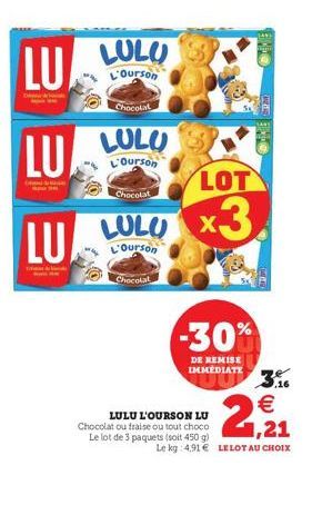 LU  LU  LU  LULU  L'Ourson  Chocolat  LULU  L'Ourson  Chocolat  LULU  L'Ourson  Chocolat  LOT  x3.  -30%  DE REMISE IMMEDIATE  LULU L'OURSON LU Chocolat ou fraise ou tout choco Le lot de 3 paquets (so