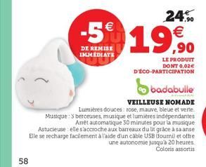 58  -5€  DE REMISE IMMEDIATE  24% €  LE PRODUIT DONT 0,02€ D'ÉCO-PARTICIPATION  badabulle  VEILLEUSE NOMADE  Lumières douces: rose, mauve, bleue et verte Musique: 5 berceuses, musique et lumières indé