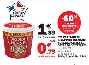 LE PORC FRANÇAIS  WAWAM  OFFRE DECOUVERTE BORDEAU CHESNEL  100!  € 1,89  LE 1 PRODUIT  (11)  SOIT  €  0,915  -60%  DE REMISE IMMÉDIATE SUR LE 2 PRODUIT  Le kg des 2:6 €  LE 2THE PRODUIT Soit les 2 pro