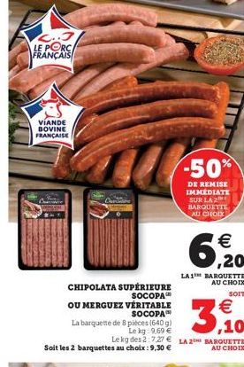 C..3 LE PORC FRANÇAIS  VIANDE BOVINE FRANÇAISE  CHIPOLATA SUPÉRIEURE SOCOPA OU MERGUEZ VÉRITABLE SOCOPA  La barquette de 8 pièces (640 g)  Le kg: 9,69 €  Le kg des 2:7,27 € LA 2 BARQUETTE Soit les 2 b