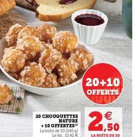 20 CHOUQUETTES NATURE +10 OFFERTES  La boite de 30 (240 g) Le kg: 10,42 €  20+10 OFFERTS  21,50  €  LA BOITE DE 30 