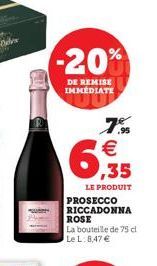 -20%  DE REMISE IMMEDIATE  6,35  7% €  LE PRODUIT PROSECCO RICCADONNA  ROSE La bouteille de 75 cl Le L: 8,47 € 