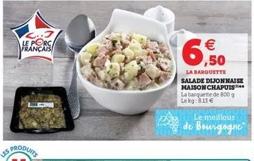 2..3 le porc français  € ,50  la barquette  salade dijonnaise maison chapuis la barquette de 800 g lekg: 8.13 €  le meilleur  de bourgogne 