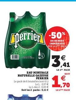 perrier -50%  DE REMISE IMMÉDIATE SUR LE 2² PACK  EAU MINERALE NATURELLE GAZEUSE PERRIER  Le pack de 6 bouteilles (soit 6 L) LeL: 0,57 €  Soit les 2 packs: 5,11 €  Le L des 2:043 €,70  LE 2 PACK  38, 