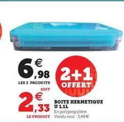 €  6,98 2+1  les 3 produits  soit  €  2,93  offert uup  boite hermetique  ,33 111  en polypropylène le produit vendu seul: 3,49 € 