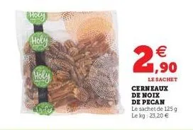 hory  holy  holy  le sachet cerneaux de noix de pecan  le sachet de 125 g le kg: 23,20 €  €  (11) 