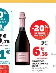 €  -20%  de remise immediate  ,95  €  6,935  le produit prosecco riccadonna rose la bouteille de 75 cl lel: 8,47 € 