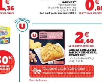 u  pore de france.  pealetes  paniers jambon mental  danone  variétés au choc  €  le pack de 8 pots (soit 1kg)  ,88  le kg des 2:154 €  soit les 2 packs au choix: 3,08 € le 2 pack au choix  commerçant