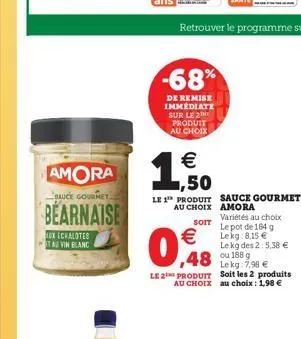 xchalotes atau vin blanc  amora  sauce gourmet  bearnaise  -68%  de remise immediate sur le 2 produit au choix  €  1,500  le 1 produit sauce gourmet  au choix  soit  amora variétés au choix le pot de 