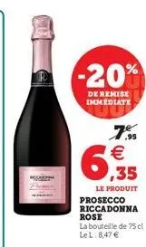 -20%  de remise immediate  ,95  €  6,935  le produit prosecco riccadonna rose  la bouteille de 75 cl lel: 8,47 € 