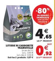 BI-CARBONITE tranquille  LITIERE BI CARBONITE TRANQUILLE  -80%  DE REMISE IMMÉDIATE SUR LE 2 PRODUIT  € ,65  LE 1 PRODUIT  SOIT  €  0,92  Le sac de 5 L LeL: 0,93 € Le 1 des 2:0.56 €  Soit les 2 produi