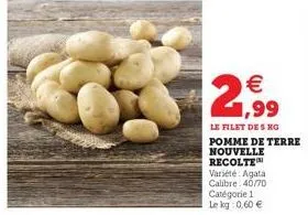 2,99  le filet des hg pomme de terre nouvelle recolte  variété agata calibre:40/70 catégorie 1 le kg 0,60 € 