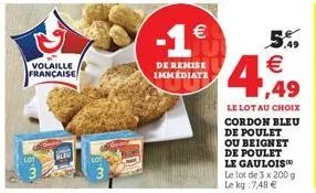 volaille française  -1€  de remise immediate  5.9 €  ,49  le lot au choix cordon bleu de poulet ou beignet  de poulet le gauloisi le lot de 3 x 200 g le kg 7,48 €  
